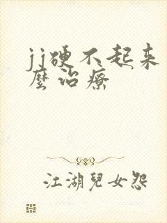 jj硬不起来怎么治疗