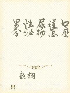 男性尿道口透明分泌物怎么回事