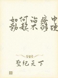 如何治疗中男人勃起不够硬