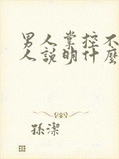 男人掌控不了女人说明什么