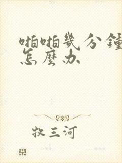 啪啪几分钟就射怎么办