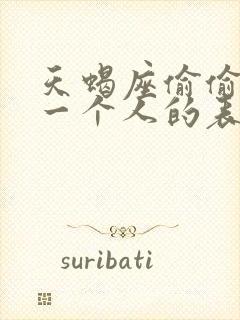 天蝎座偷偷喜欢一个人的表现