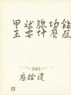 甲状腺功能低下主要什么症状