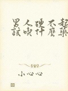 男人硬不起来应该吃什么药