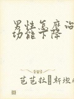 男性怎么治疗性功能下降