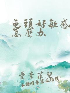 龟头好敏感早射怎么办