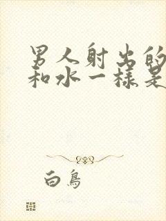 男人射出的精子和水一样是怎么回事