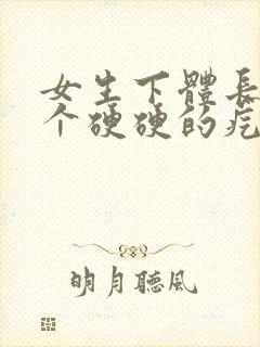 女生下体长出一个硬硬的疙瘩