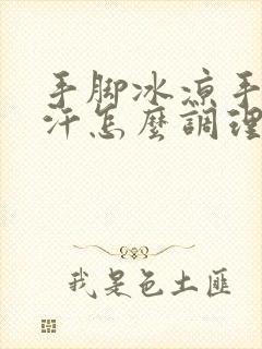 手脚冰凉手心出汗怎么调理