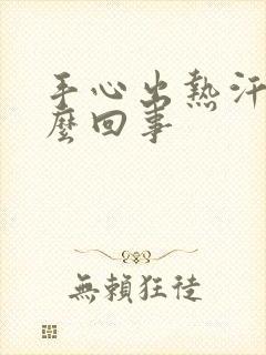 手心出热汗是怎么回事