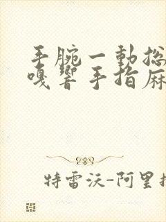 手腕一动总是嘎嘎响手指麻木