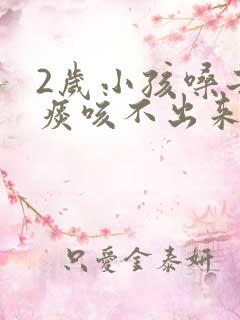 2岁小孩嗓子有痰咳不出来怎么办