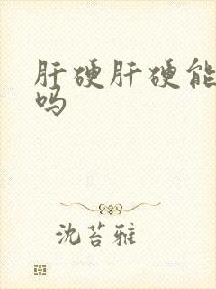 肝硬肝硬能治好吗