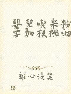 婴儿吃米粉有必要加核桃油吗