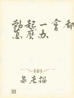 勃起一会都软了怎么办