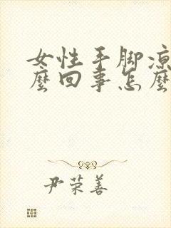 女性手脚凉是怎么回事怎么调理