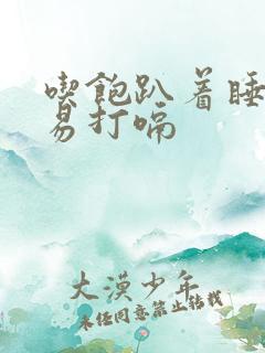 吃饱趴着睡觉容易打嗝