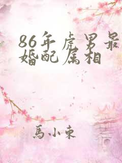86年虎男最佳婚配属相