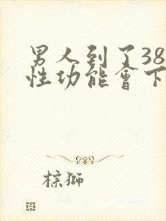 男人到了38岁性功能会下降吗