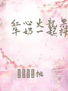 红心火龙果香蕉牛奶一起榨汁的功效