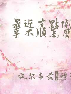 最近有点倒霉事事不顺怎么办