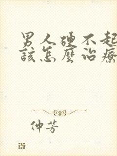 男人硬不起来了该怎么治疗