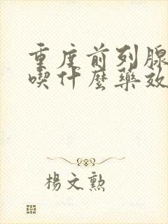 重度前列腺增生吃什么药效果好