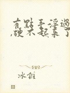 有点手淫过度了,硬不起来了