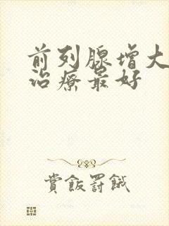 前列腺增大怎样治疗最好