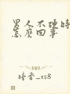 男人不硬时间短怎么回事