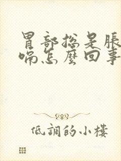 胃部总是胀气打嗝怎么回事