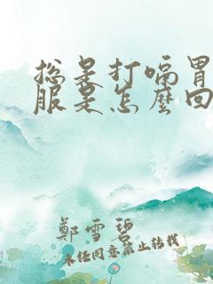 总是打嗝胃不舒服是怎么回事