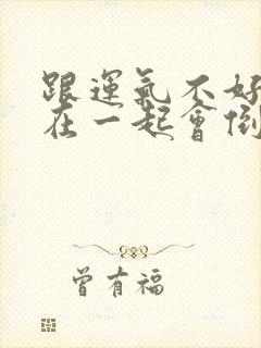 跟运气不好的人在一起会倒霉吗