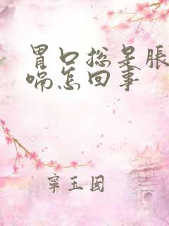 胃口总是胀气打嗝怎回事