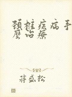 颈椎疾病手麻怎么治疗