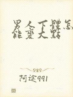 男人下体怎么才能变大点