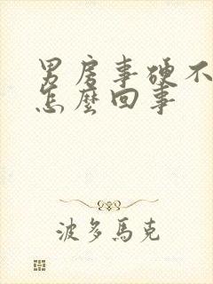 男房事硬不起来怎么回事