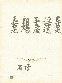 长期手淫导致的是阳虚还是阴虚