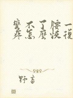 弯不了腰一弯就疼怎么恢复