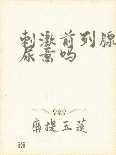 刺激前列腺会有尿意吗