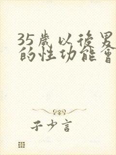 35岁以后男人的性功能会下降吗