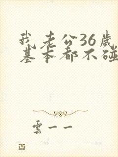 我老公36岁了基本都不碰我怎么办