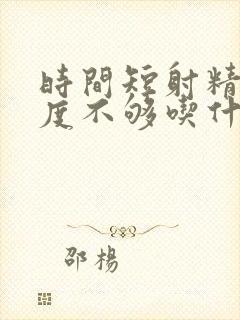 时间短射精快硬度不够吃什么药