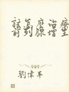 该怎么治疗男性前列腺增生