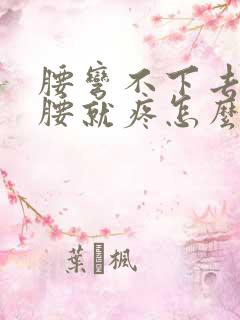 腰弯不下去一弯腰就疼怎么缓解