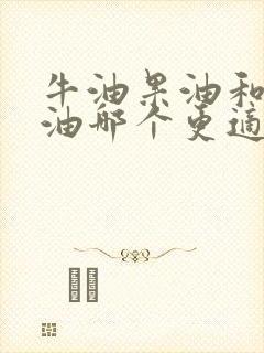 牛油果油和核桃油哪个更适合宝宝