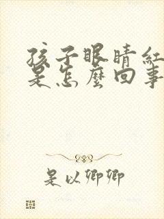 孩子眼睛红血丝是怎么回事