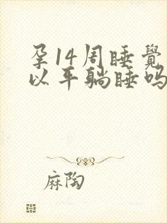 孕14周睡觉可以平躺睡吗