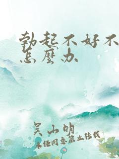 勃起不好不持久怎么办