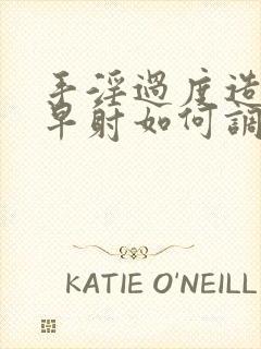 手淫过度造成的早射如何调理